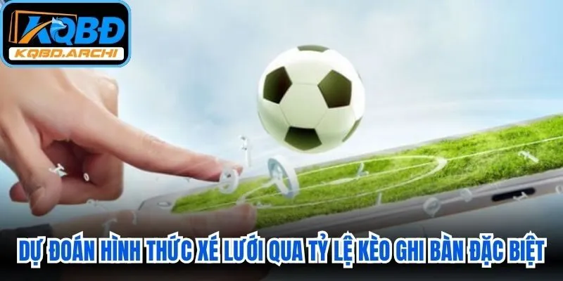 Dự đoán hình thức xé lưới qua tỷ lệ kèo ghi bàn đặc biệt