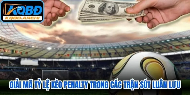 Giải mã tỷ lệ kèo Penalty trong các trận đấu sút luân lưu