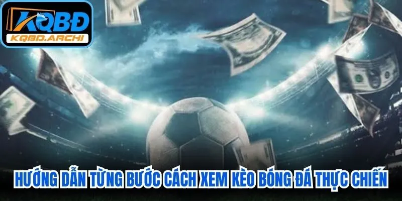 Hướng dẫn từng bước cách xem kèo bóng đá thực chiến