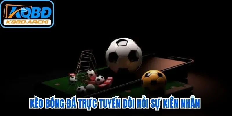 Kèo bóng đá trực tuyến đòi hỏi sự kiên nhẫn cùng những chiến thuật quản lý