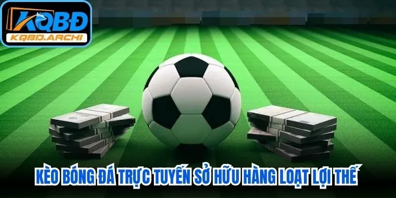 Kèo bóng đá trực tuyến sở hữu hàng loạt lợi thế vượt trội