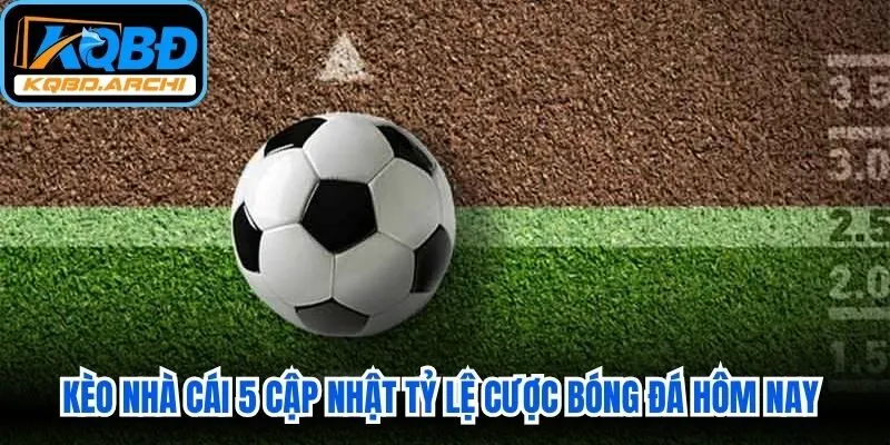 Kèo nhà cái 5 cập nhật tỷ lệ cược bóng đá hôm nay nhanh chóng, chính xác 