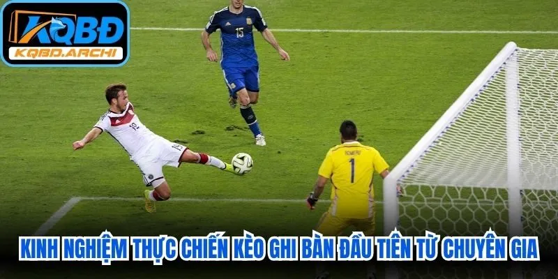 Kinh nghiệm thực chiến kèo ghi bàn đầu tiên từ các chuyên gia