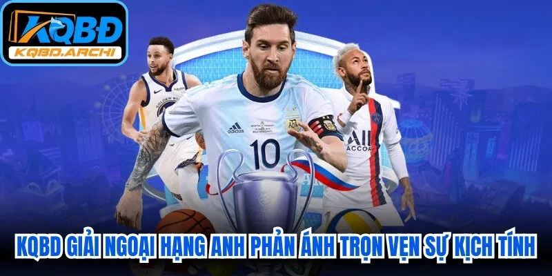 KQBD chính xác giải Ngoại Hạng Anh phản ánh trọn vẹn sự kịch tính