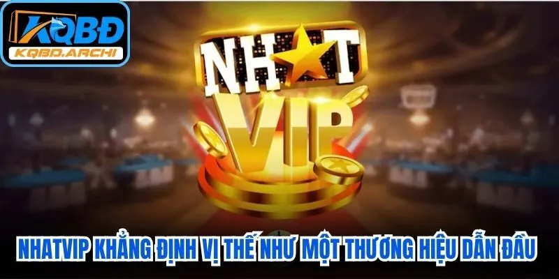 Nhatvip khẳng định vị thế như một thương hiệu dẫn đầu hiện nay