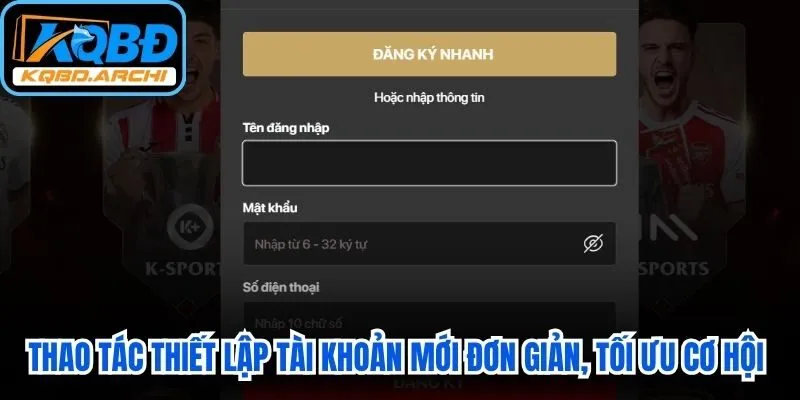 Thao tác thiết lập tài khoản mới đơn giản, tối ưu cơ hội trải nghiệm