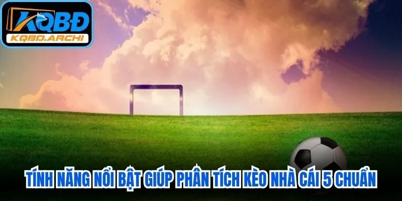 Tính năng nổi bật giúp người chơi phân tích kèo nhà cái 5 chuẩn