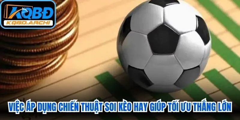 Việc áp dụng các chiến thuật soi kèo hay giúp anh em tối ưu thắng lớn